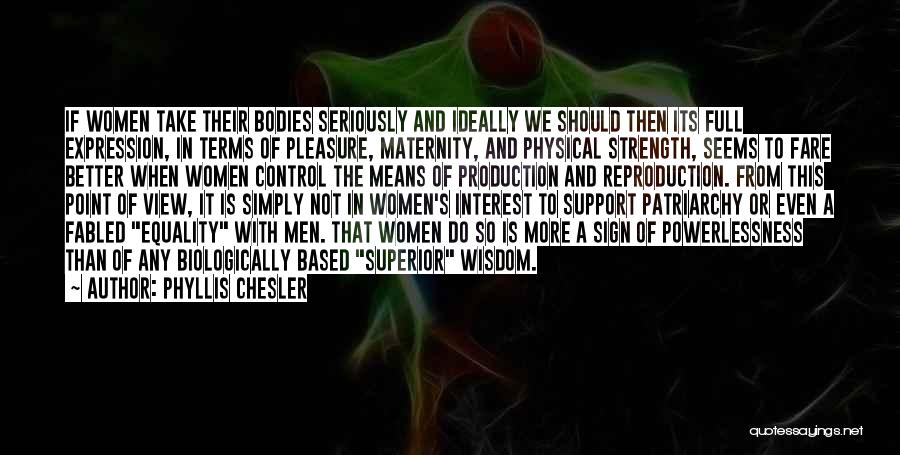 Phyllis Chesler Quotes: If Women Take Their Bodies Seriously And Ideally We Should Then Its Full Expression, In Terms Of Pleasure, Maternity, And