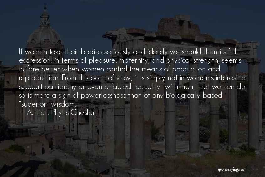 Phyllis Chesler Quotes: If Women Take Their Bodies Seriously And Ideally We Should Then Its Full Expression, In Terms Of Pleasure, Maternity, And