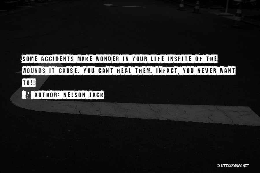 Nelson Jack Quotes: Some Accidents Make Wonder In Your Life Inspite Of The Wounds It Cause. You Cant Heal Them. Infact, You Never
