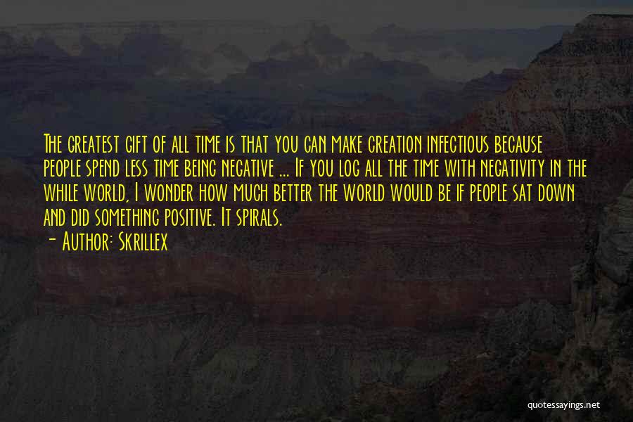 Skrillex Quotes: The Greatest Gift Of All Time Is That You Can Make Creation Infectious Because People Spend Less Time Being Negative