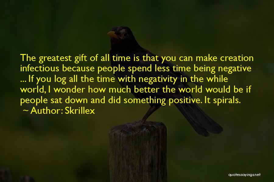 Skrillex Quotes: The Greatest Gift Of All Time Is That You Can Make Creation Infectious Because People Spend Less Time Being Negative