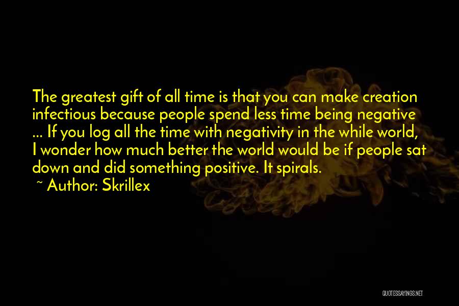 Skrillex Quotes: The Greatest Gift Of All Time Is That You Can Make Creation Infectious Because People Spend Less Time Being Negative