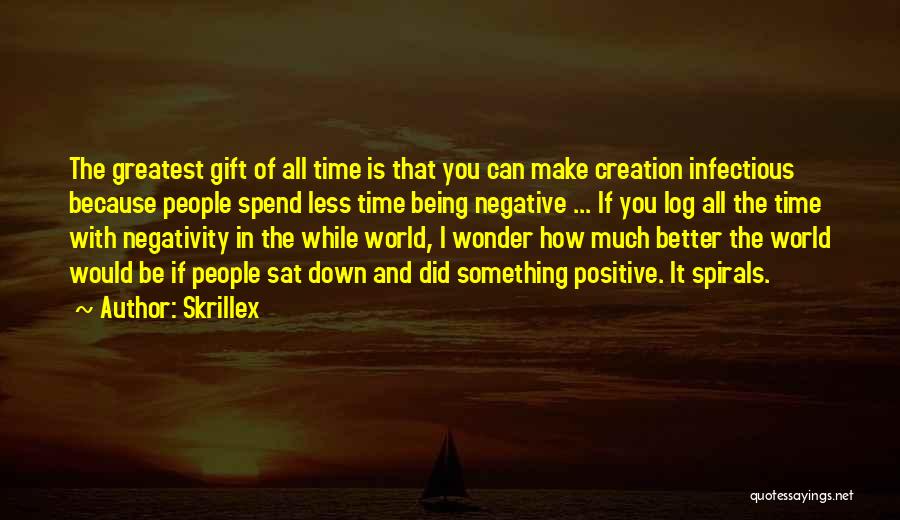 Skrillex Quotes: The Greatest Gift Of All Time Is That You Can Make Creation Infectious Because People Spend Less Time Being Negative