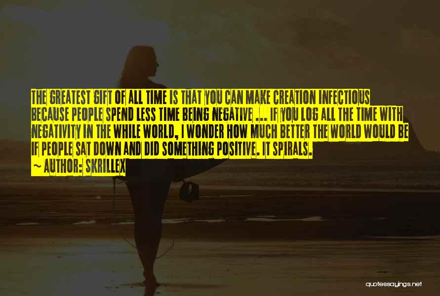 Skrillex Quotes: The Greatest Gift Of All Time Is That You Can Make Creation Infectious Because People Spend Less Time Being Negative