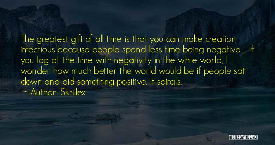 Skrillex Quotes: The Greatest Gift Of All Time Is That You Can Make Creation Infectious Because People Spend Less Time Being Negative