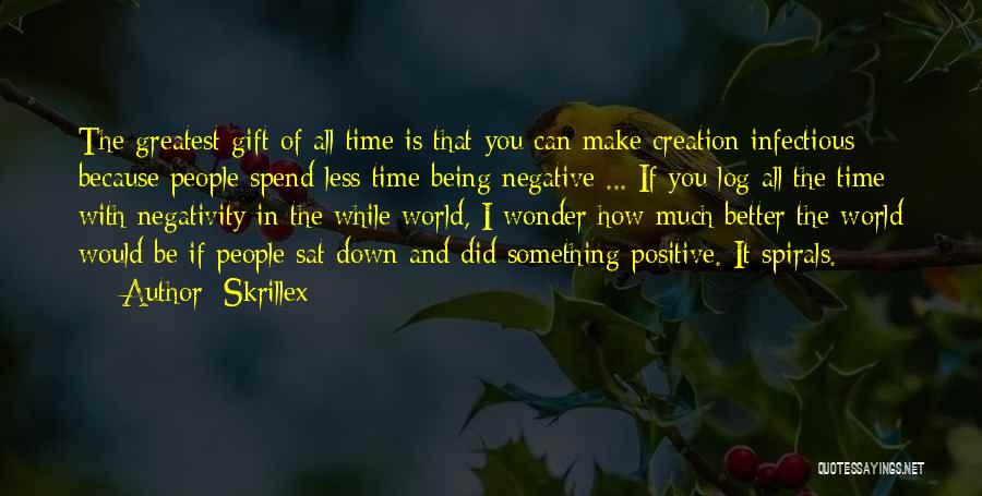 Skrillex Quotes: The Greatest Gift Of All Time Is That You Can Make Creation Infectious Because People Spend Less Time Being Negative