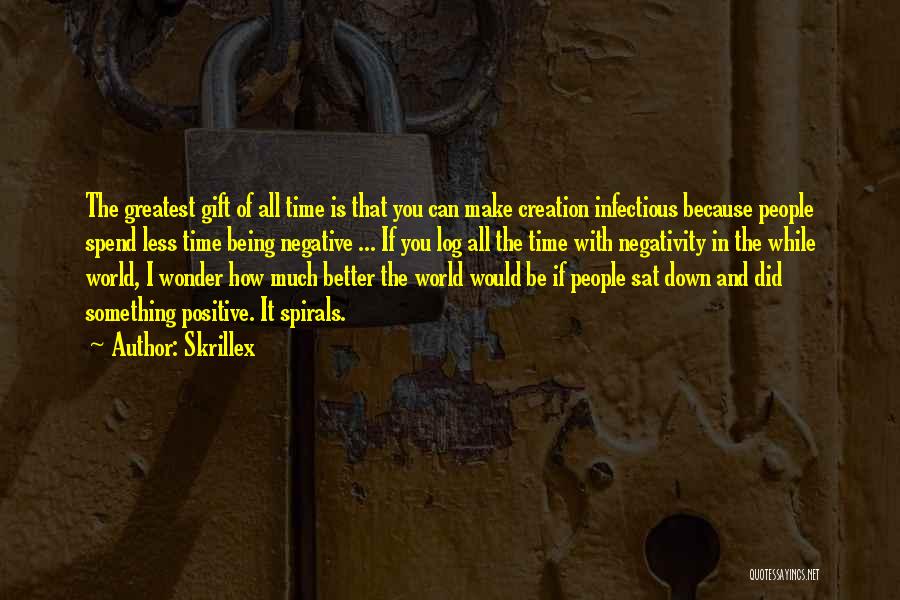 Skrillex Quotes: The Greatest Gift Of All Time Is That You Can Make Creation Infectious Because People Spend Less Time Being Negative