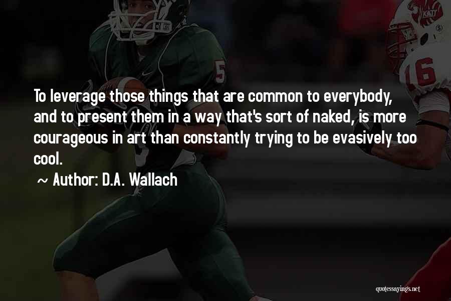 D.A. Wallach Quotes: To Leverage Those Things That Are Common To Everybody, And To Present Them In A Way That's Sort Of Naked,