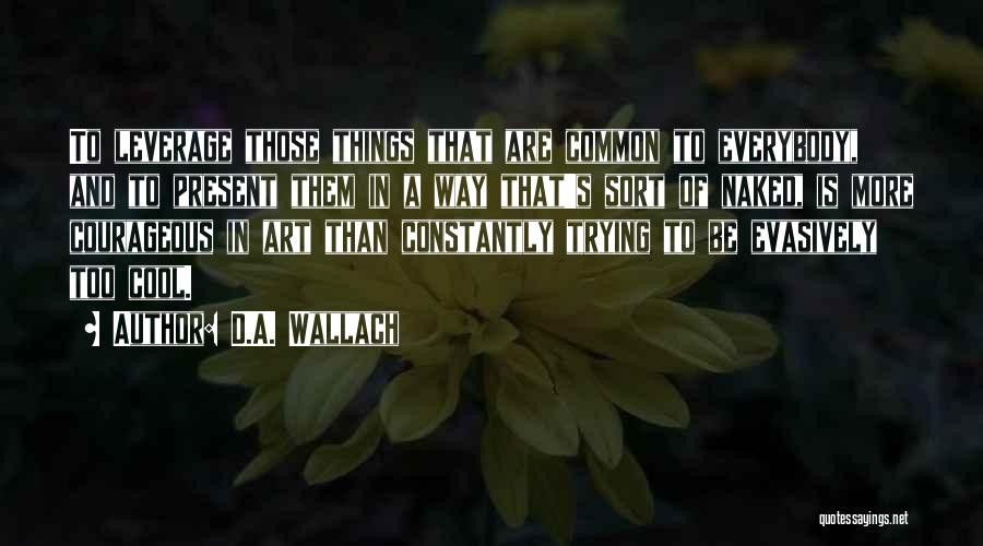 D.A. Wallach Quotes: To Leverage Those Things That Are Common To Everybody, And To Present Them In A Way That's Sort Of Naked,