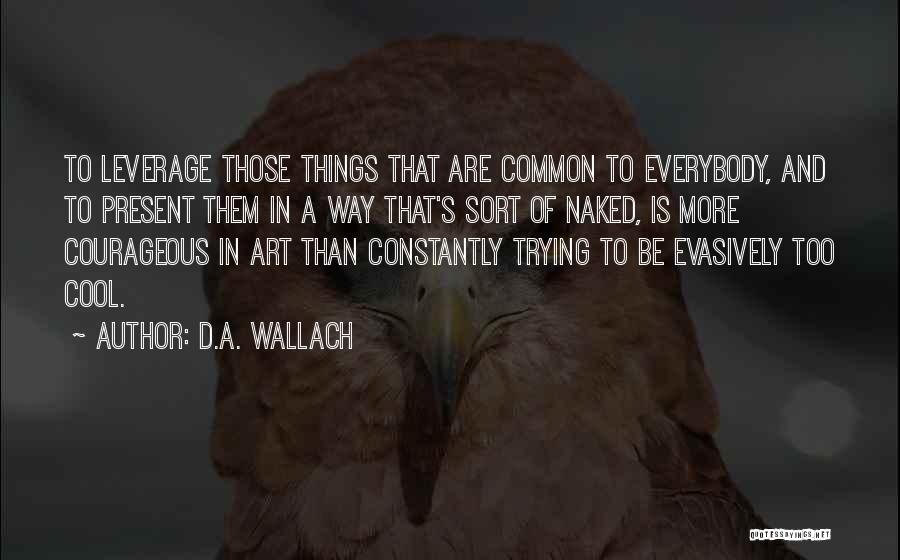 D.A. Wallach Quotes: To Leverage Those Things That Are Common To Everybody, And To Present Them In A Way That's Sort Of Naked,