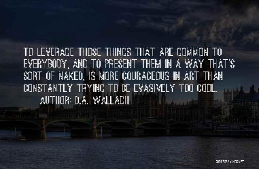 D.A. Wallach Quotes: To Leverage Those Things That Are Common To Everybody, And To Present Them In A Way That's Sort Of Naked,