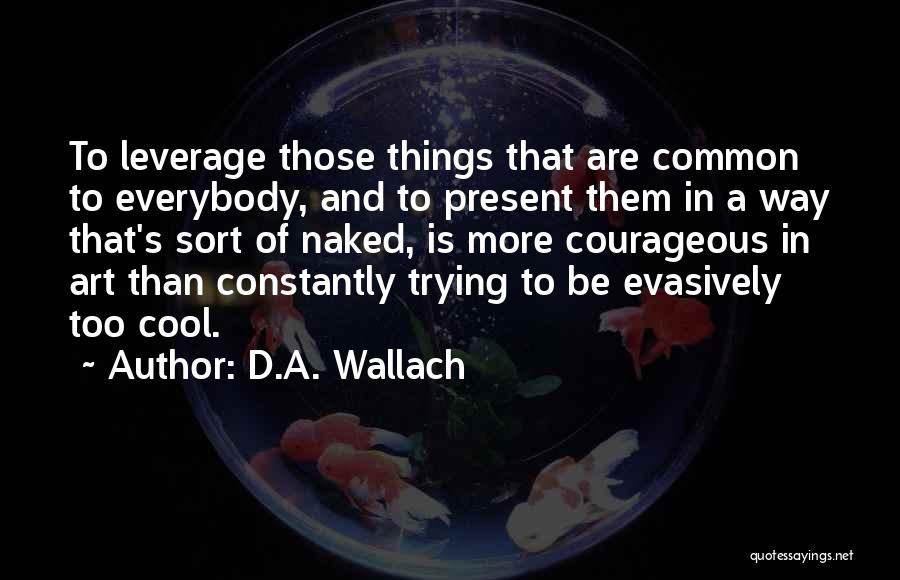 D.A. Wallach Quotes: To Leverage Those Things That Are Common To Everybody, And To Present Them In A Way That's Sort Of Naked,