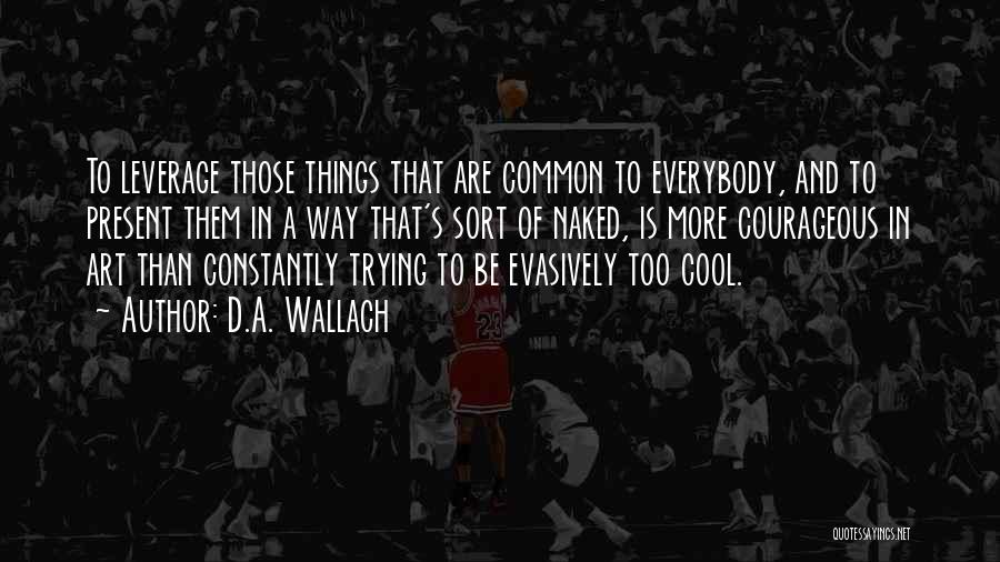 D.A. Wallach Quotes: To Leverage Those Things That Are Common To Everybody, And To Present Them In A Way That's Sort Of Naked,