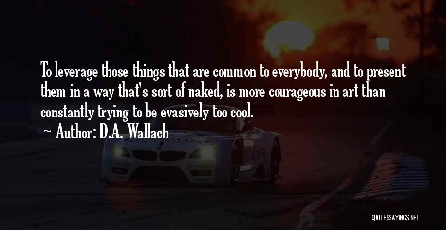 D.A. Wallach Quotes: To Leverage Those Things That Are Common To Everybody, And To Present Them In A Way That's Sort Of Naked,