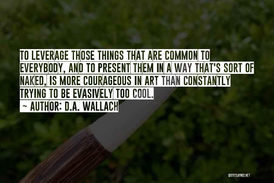 D.A. Wallach Quotes: To Leverage Those Things That Are Common To Everybody, And To Present Them In A Way That's Sort Of Naked,