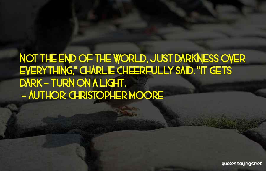 Christopher Moore Quotes: Not The End Of The World, Just Darkness Over Everything, Charlie Cheerfully Said. It Gets Dark - Turn On A