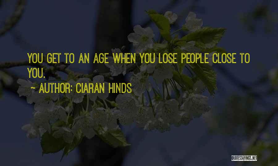 Ciaran Hinds Quotes: You Get To An Age When You Lose People Close To You.