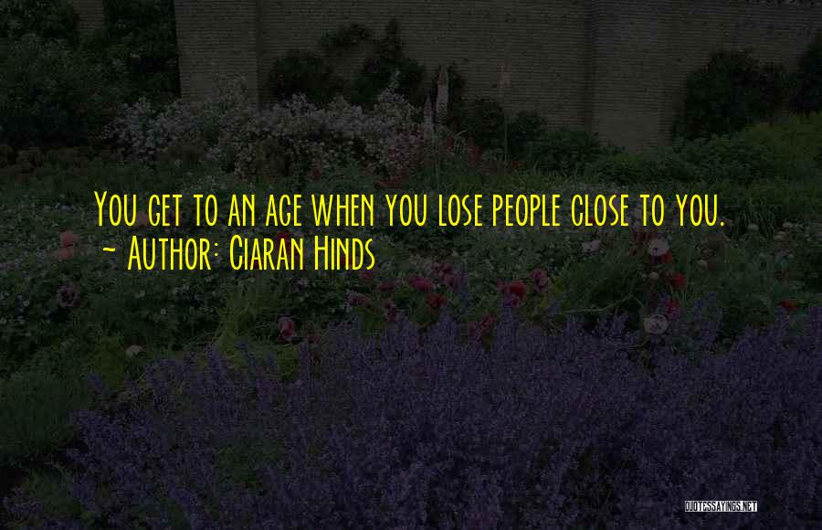 Ciaran Hinds Quotes: You Get To An Age When You Lose People Close To You.