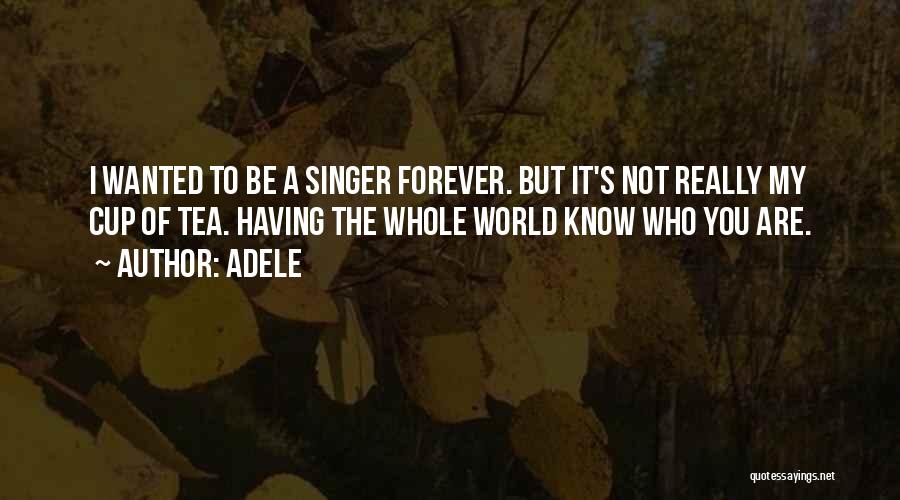 Adele Quotes: I Wanted To Be A Singer Forever. But It's Not Really My Cup Of Tea. Having The Whole World Know