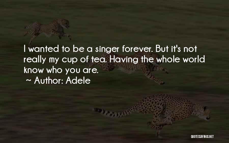 Adele Quotes: I Wanted To Be A Singer Forever. But It's Not Really My Cup Of Tea. Having The Whole World Know