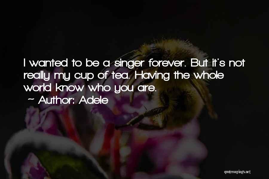 Adele Quotes: I Wanted To Be A Singer Forever. But It's Not Really My Cup Of Tea. Having The Whole World Know