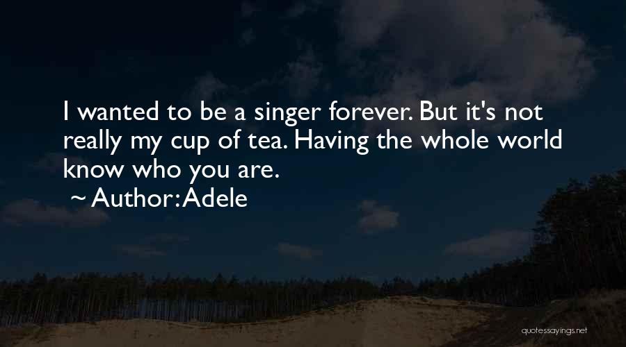 Adele Quotes: I Wanted To Be A Singer Forever. But It's Not Really My Cup Of Tea. Having The Whole World Know