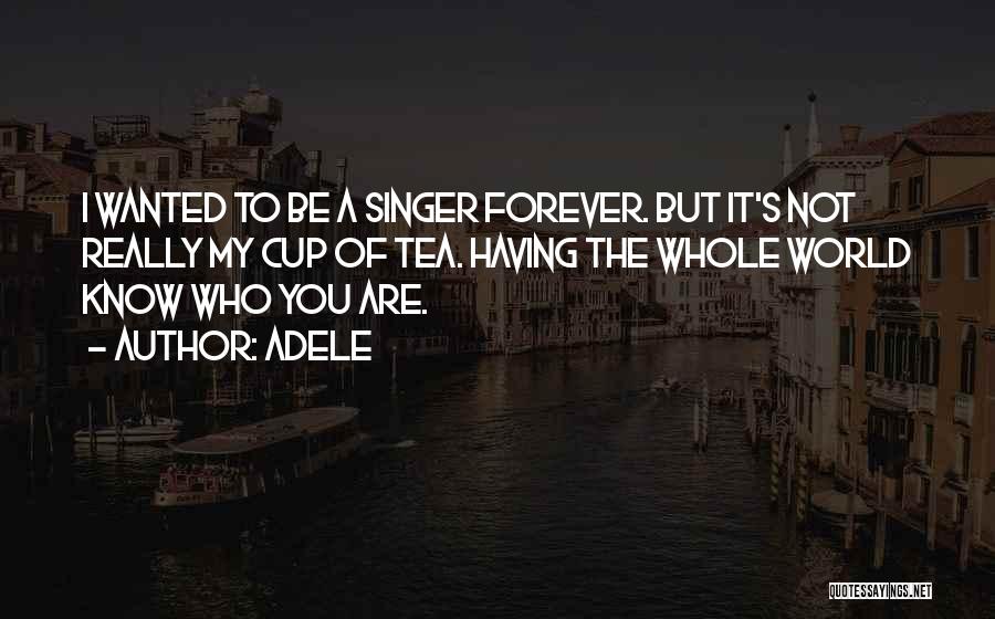 Adele Quotes: I Wanted To Be A Singer Forever. But It's Not Really My Cup Of Tea. Having The Whole World Know