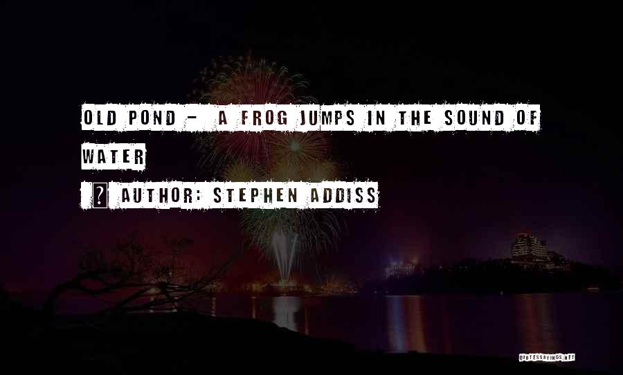 Stephen Addiss Quotes: Old Pond - A Frog Jumps In The Sound Of Water