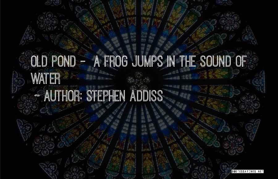 Stephen Addiss Quotes: Old Pond - A Frog Jumps In The Sound Of Water