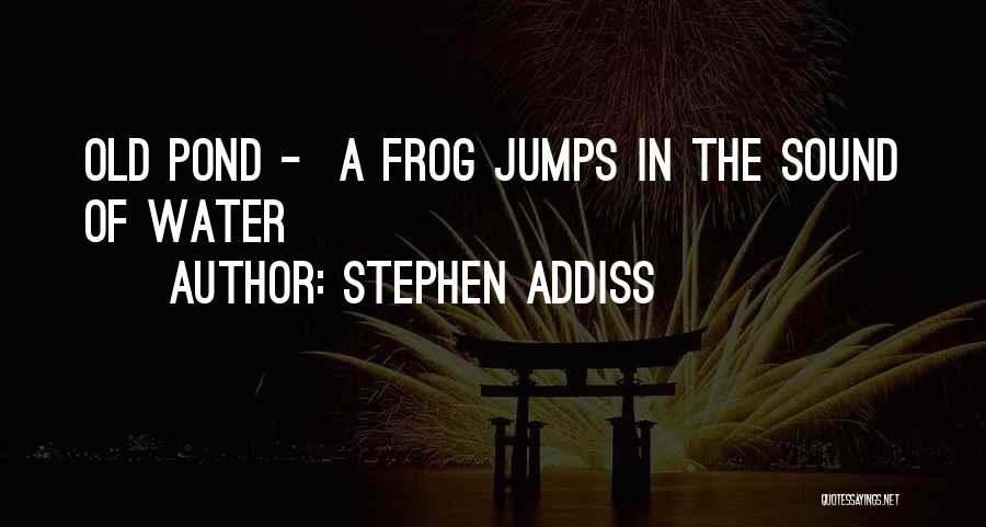 Stephen Addiss Quotes: Old Pond - A Frog Jumps In The Sound Of Water