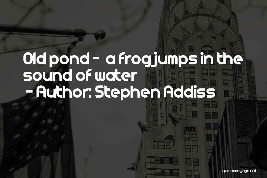 Stephen Addiss Quotes: Old Pond - A Frog Jumps In The Sound Of Water