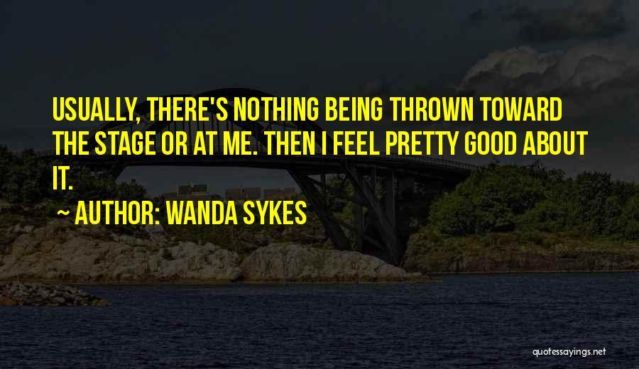 Wanda Sykes Quotes: Usually, There's Nothing Being Thrown Toward The Stage Or At Me. Then I Feel Pretty Good About It.