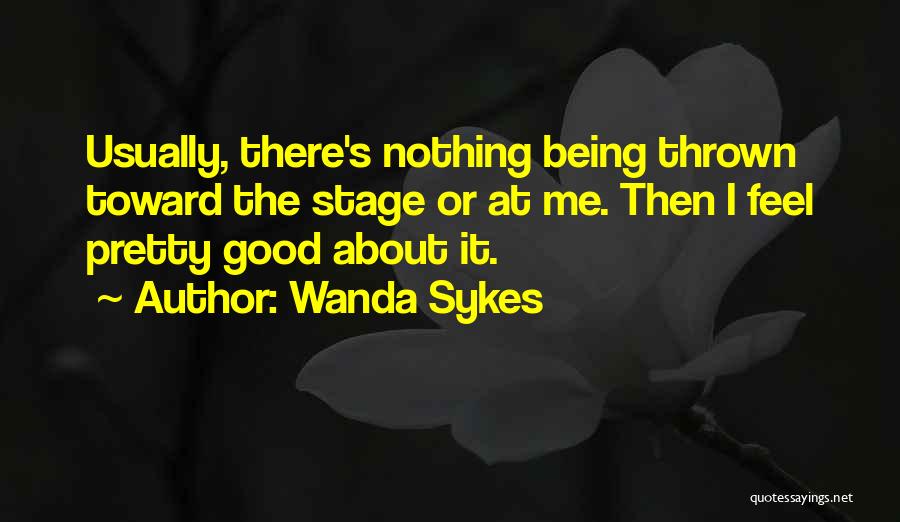 Wanda Sykes Quotes: Usually, There's Nothing Being Thrown Toward The Stage Or At Me. Then I Feel Pretty Good About It.