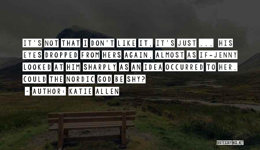 Katie Allen Quotes: It's Not That I Don't Like It, It's Just ... His Eyes Dropped From Hers Again, Almost As If-jenny Looked