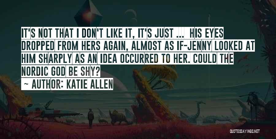Katie Allen Quotes: It's Not That I Don't Like It, It's Just ... His Eyes Dropped From Hers Again, Almost As If-jenny Looked
