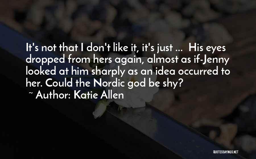 Katie Allen Quotes: It's Not That I Don't Like It, It's Just ... His Eyes Dropped From Hers Again, Almost As If-jenny Looked