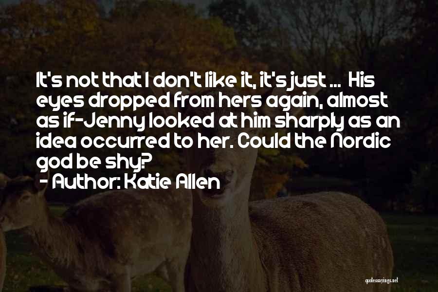 Katie Allen Quotes: It's Not That I Don't Like It, It's Just ... His Eyes Dropped From Hers Again, Almost As If-jenny Looked