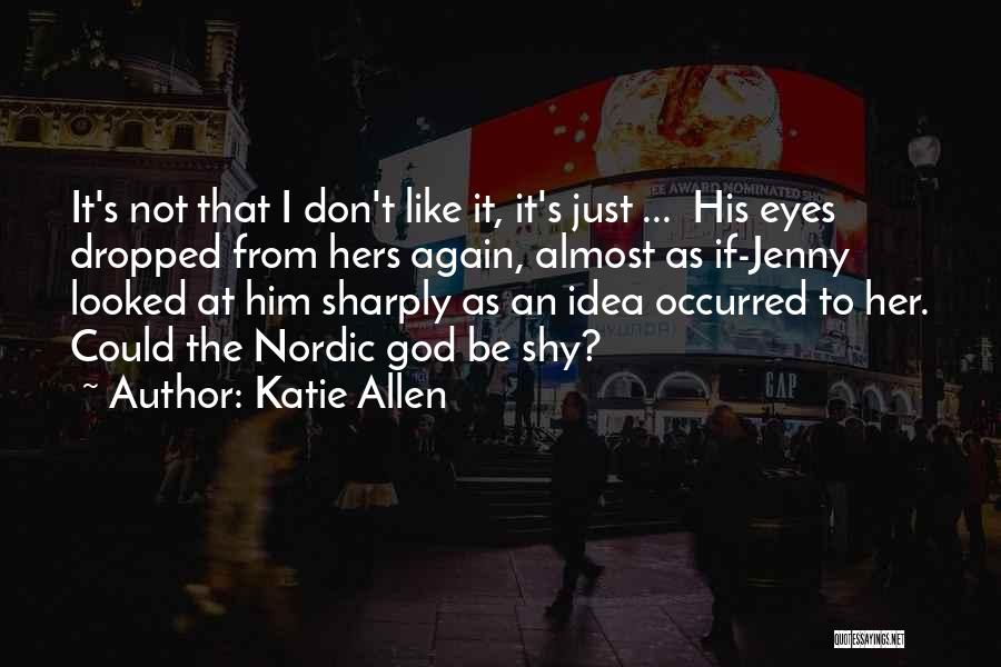 Katie Allen Quotes: It's Not That I Don't Like It, It's Just ... His Eyes Dropped From Hers Again, Almost As If-jenny Looked