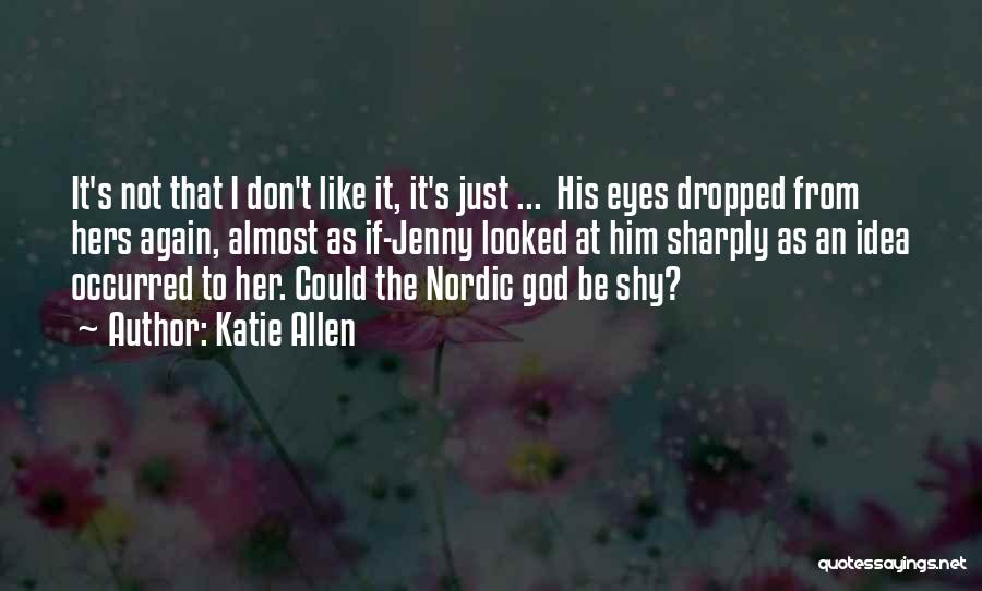 Katie Allen Quotes: It's Not That I Don't Like It, It's Just ... His Eyes Dropped From Hers Again, Almost As If-jenny Looked