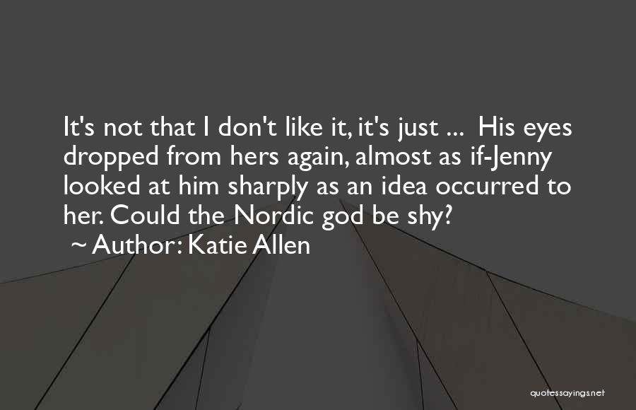 Katie Allen Quotes: It's Not That I Don't Like It, It's Just ... His Eyes Dropped From Hers Again, Almost As If-jenny Looked