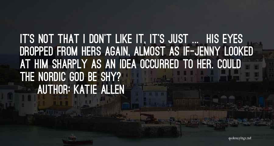 Katie Allen Quotes: It's Not That I Don't Like It, It's Just ... His Eyes Dropped From Hers Again, Almost As If-jenny Looked