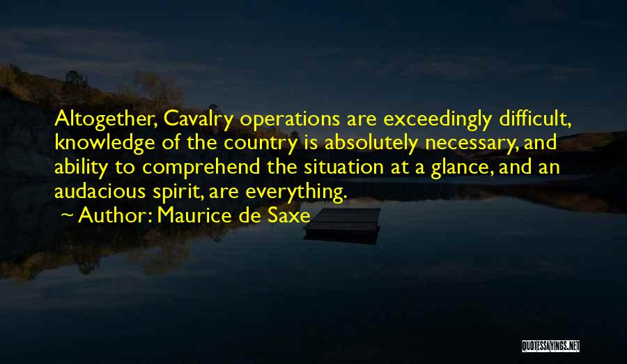Maurice De Saxe Quotes: Altogether, Cavalry Operations Are Exceedingly Difficult, Knowledge Of The Country Is Absolutely Necessary, And Ability To Comprehend The Situation At