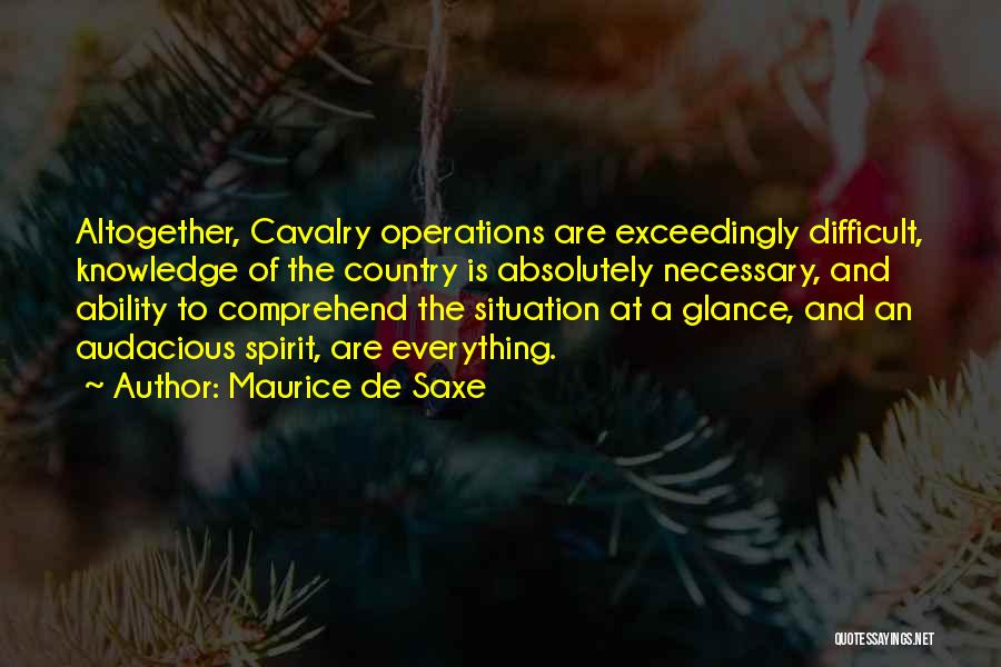 Maurice De Saxe Quotes: Altogether, Cavalry Operations Are Exceedingly Difficult, Knowledge Of The Country Is Absolutely Necessary, And Ability To Comprehend The Situation At