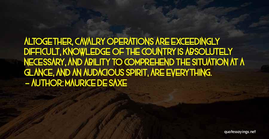 Maurice De Saxe Quotes: Altogether, Cavalry Operations Are Exceedingly Difficult, Knowledge Of The Country Is Absolutely Necessary, And Ability To Comprehend The Situation At