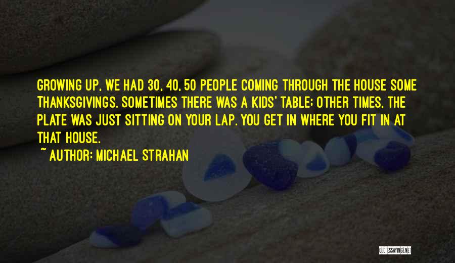 Michael Strahan Quotes: Growing Up, We Had 30, 40, 50 People Coming Through The House Some Thanksgivings. Sometimes There Was A Kids' Table;