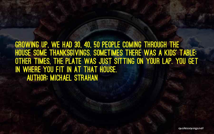Michael Strahan Quotes: Growing Up, We Had 30, 40, 50 People Coming Through The House Some Thanksgivings. Sometimes There Was A Kids' Table;