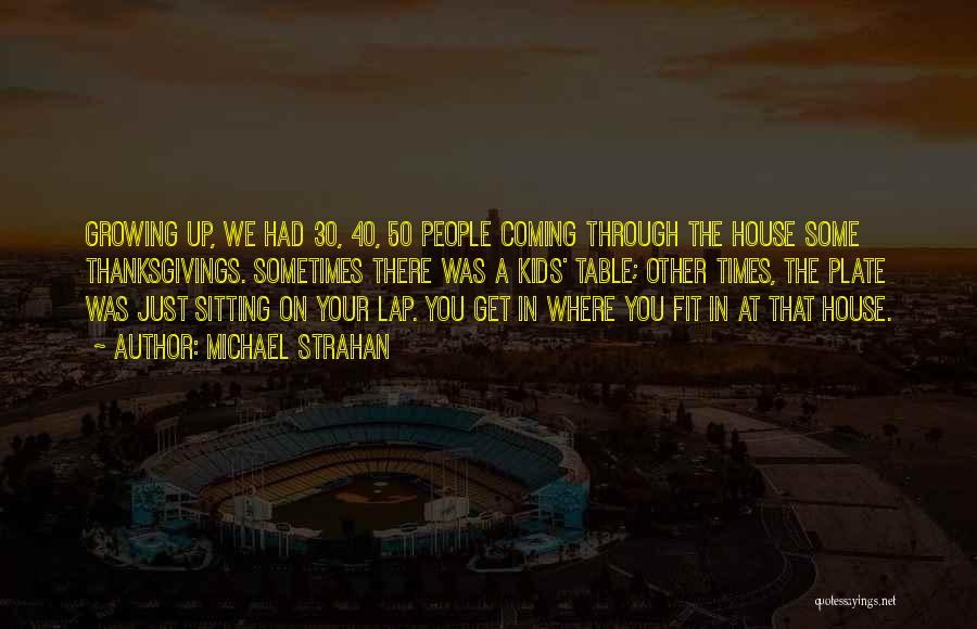 Michael Strahan Quotes: Growing Up, We Had 30, 40, 50 People Coming Through The House Some Thanksgivings. Sometimes There Was A Kids' Table;