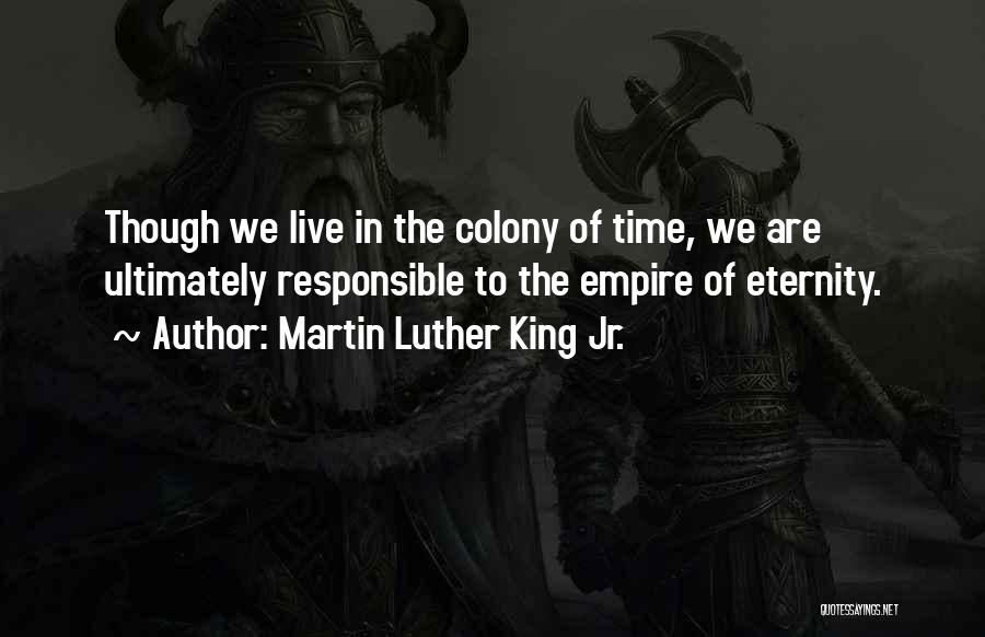 Martin Luther King Jr. Quotes: Though We Live In The Colony Of Time, We Are Ultimately Responsible To The Empire Of Eternity.