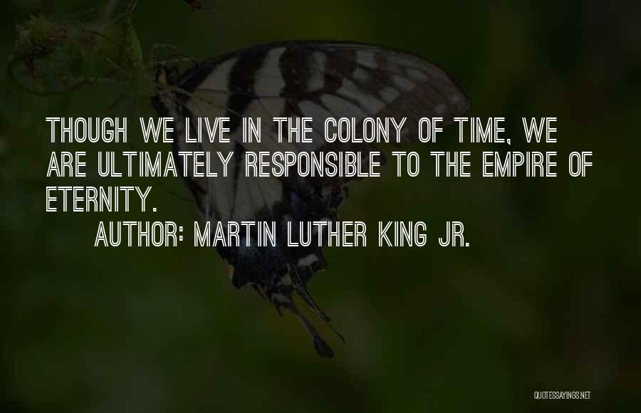 Martin Luther King Jr. Quotes: Though We Live In The Colony Of Time, We Are Ultimately Responsible To The Empire Of Eternity.