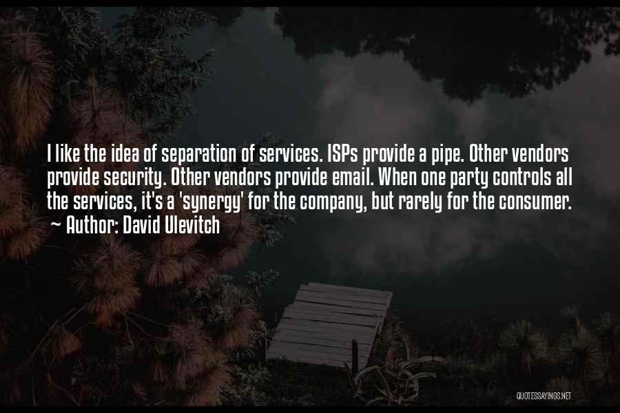 David Ulevitch Quotes: I Like The Idea Of Separation Of Services. Isps Provide A Pipe. Other Vendors Provide Security. Other Vendors Provide Email.